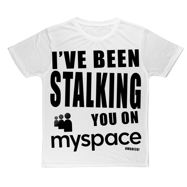 "I've Been Stalking You on Myspace" ﻿Classic Sublimation Adult T-Shirt